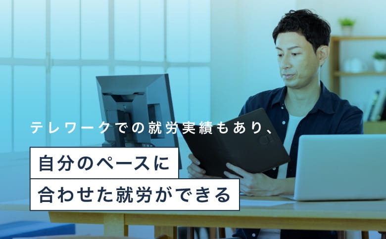 テレワークでの就労実績もあり、自分のペースに合わせた就労ができる