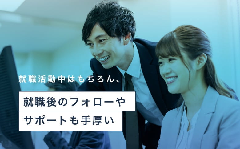 就職活動中はもちろん、就職後のフォローやサポートも手厚い